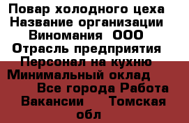 Повар холодного цеха › Название организации ­ Виномания, ООО › Отрасль предприятия ­ Персонал на кухню › Минимальный оклад ­ 40 000 - Все города Работа » Вакансии   . Томская обл.